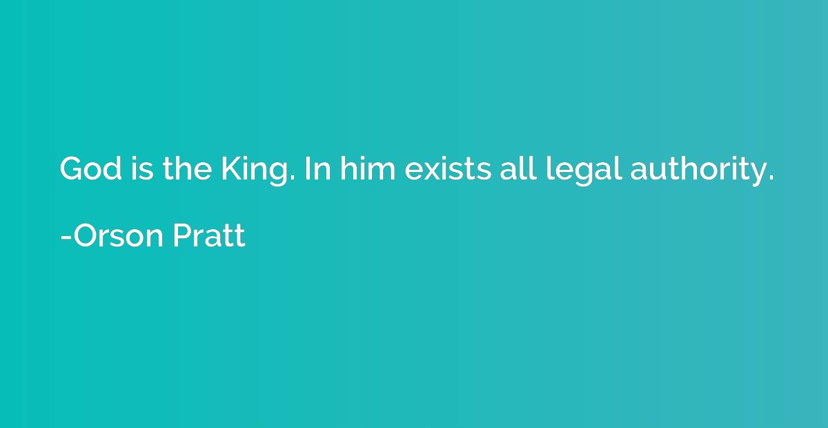 God is the King. In him exists all legal authority.