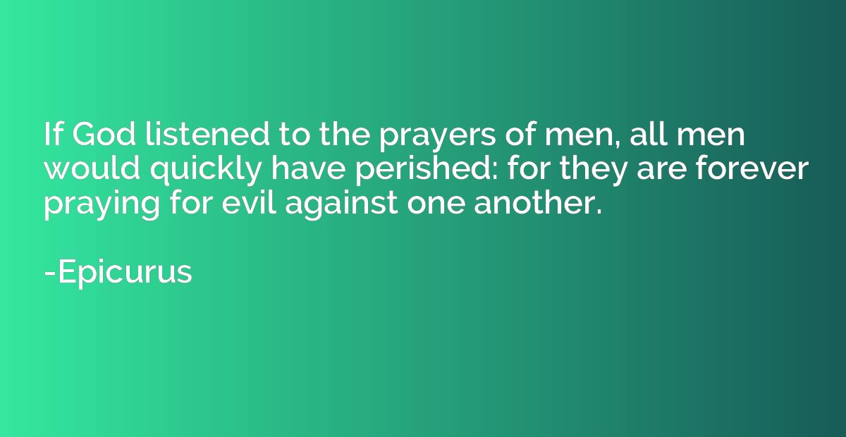 If God listened to the prayers of men, all men would quickly
