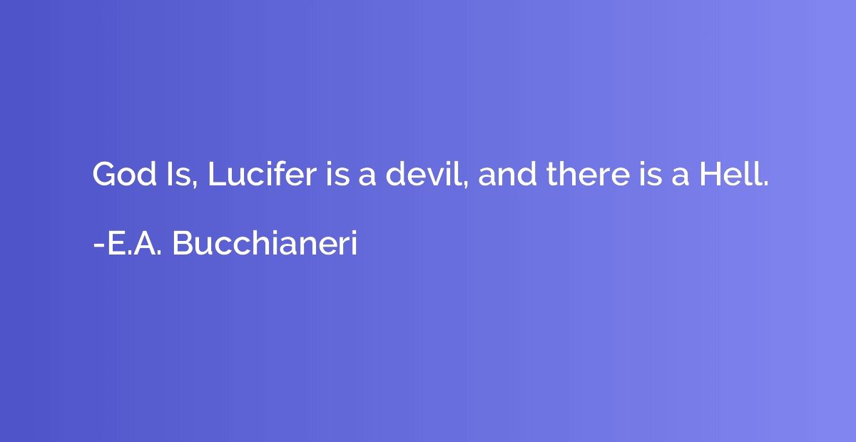 God Is, Lucifer is a devil, and there is a Hell.