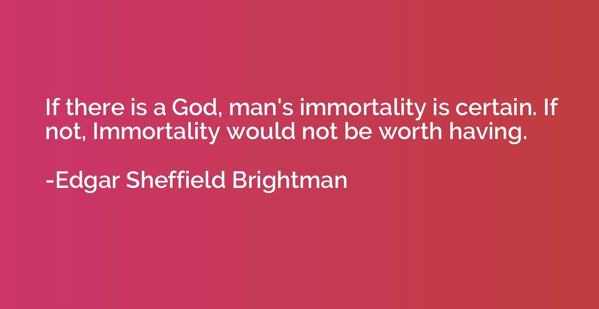 If there is a God, man's immortality is certain. If not, Imm