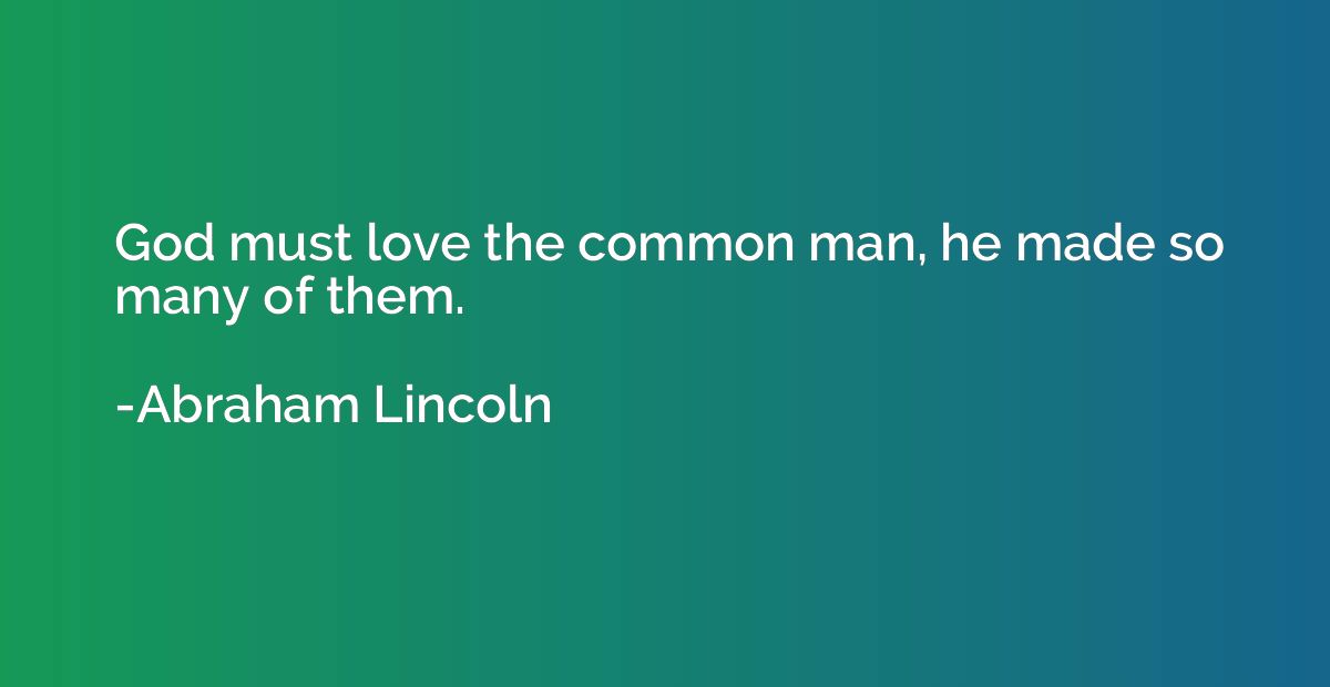 God must love the common man, he made so many of them.