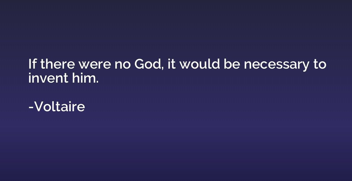 If there were no God, it would be necessary to invent him.