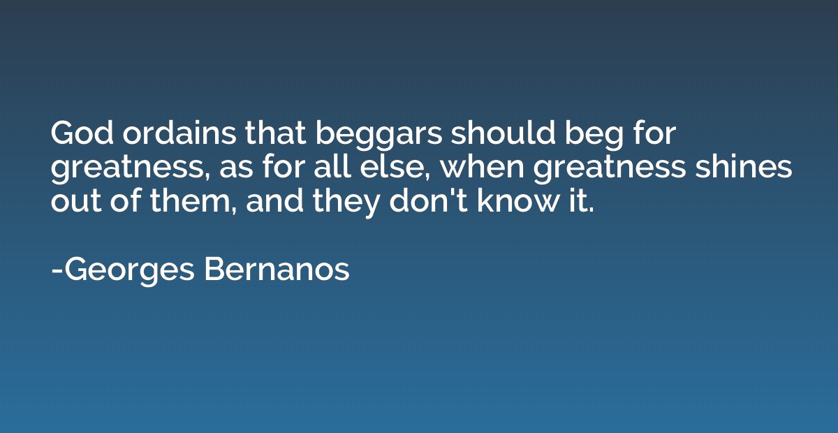 God ordains that beggars should beg for greatness, as for al