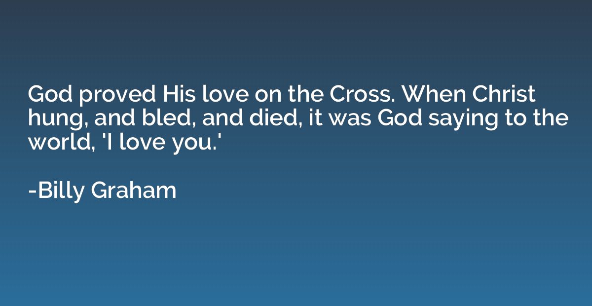 God proved His love on the Cross. When Christ hung, and bled