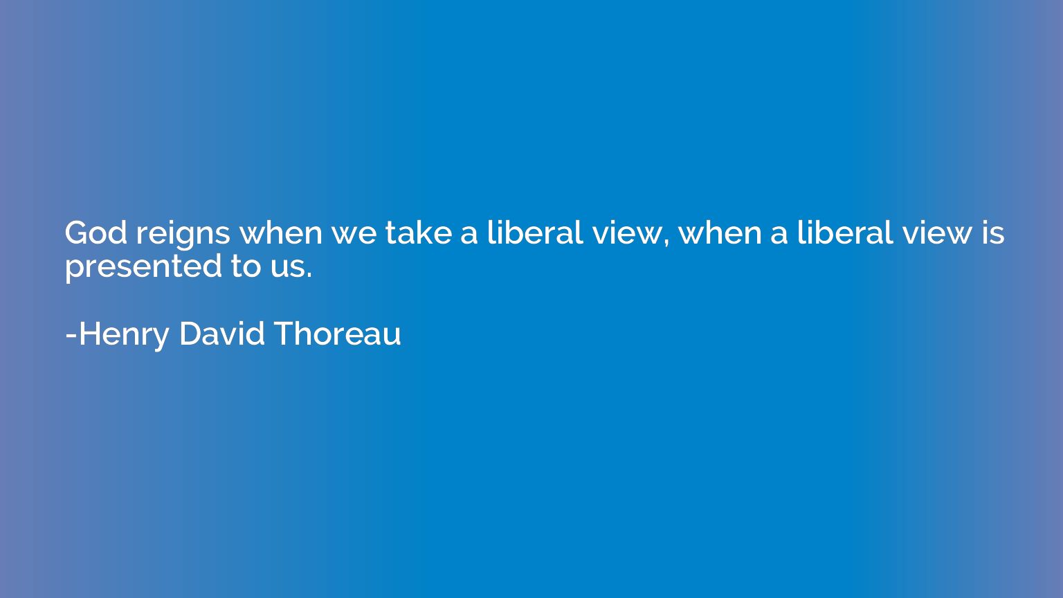 God reigns when we take a liberal view, when a liberal view 