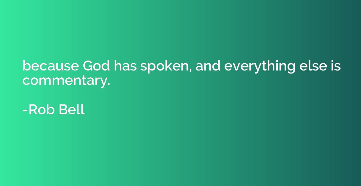 because God has spoken, and everything else is commentary.