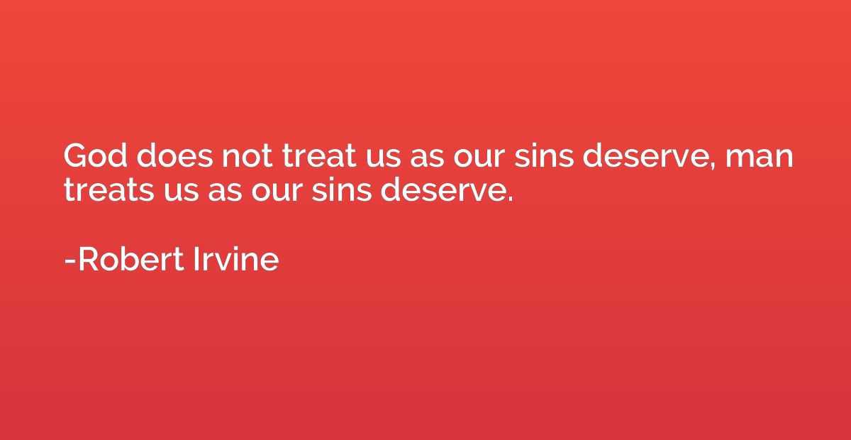 God does not treat us as our sins deserve, man treats us as 