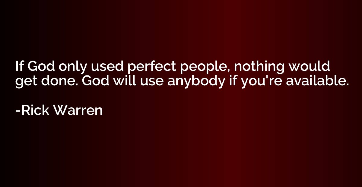 If God only used perfect people, nothing would get done. God