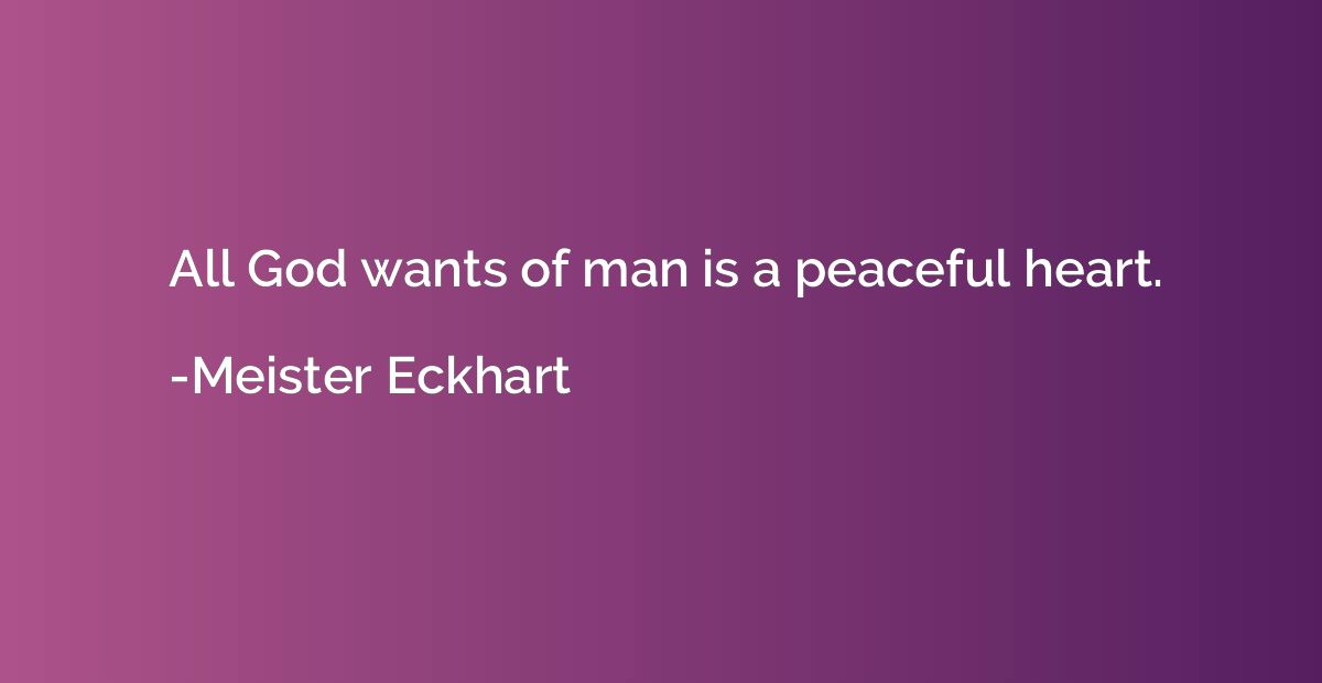 All God wants of man is a peaceful heart.