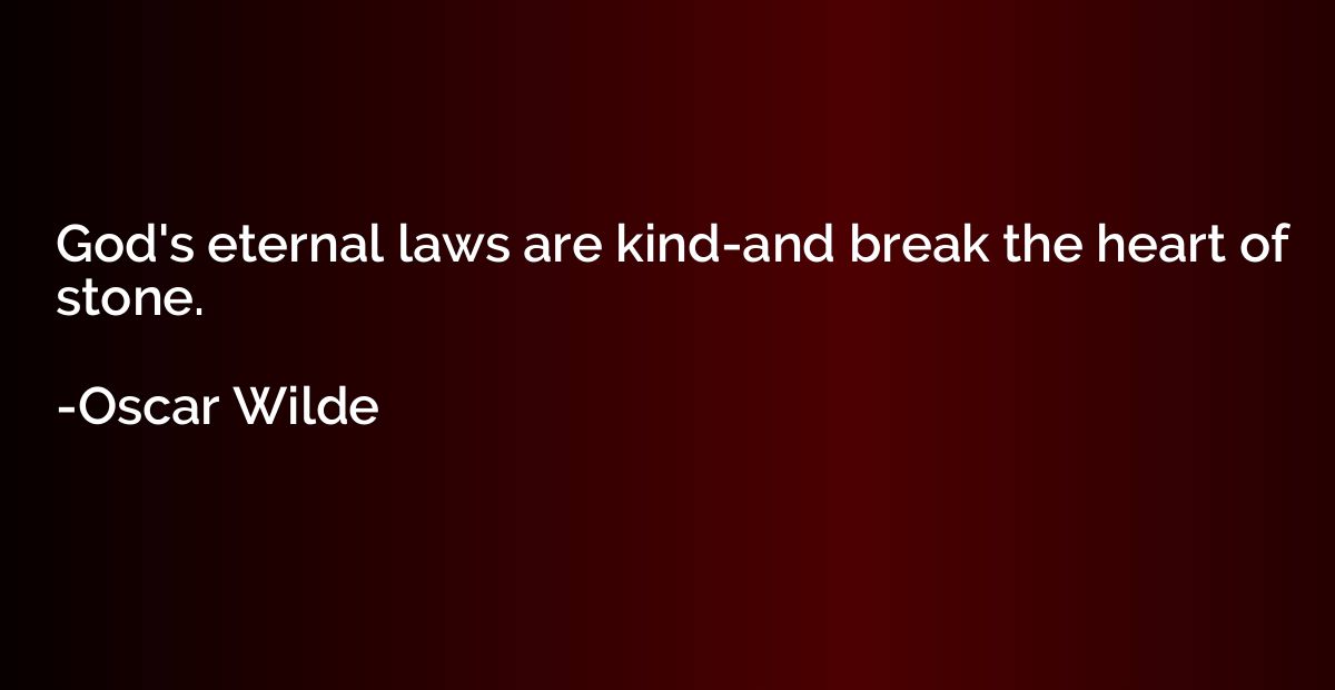 God's eternal laws are kind-and break the heart of stone.