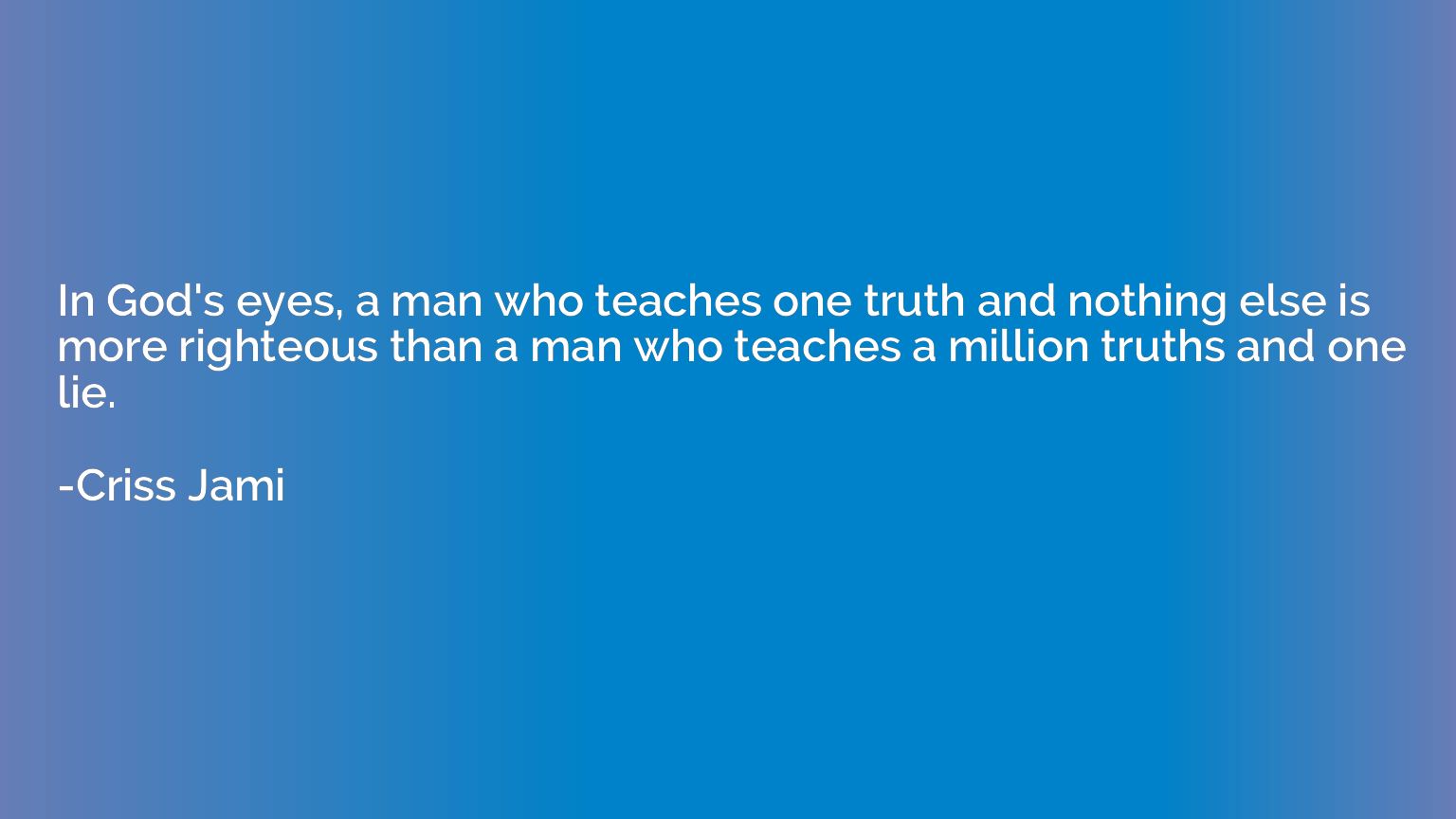In God's eyes, a man who teaches one truth and nothing else 