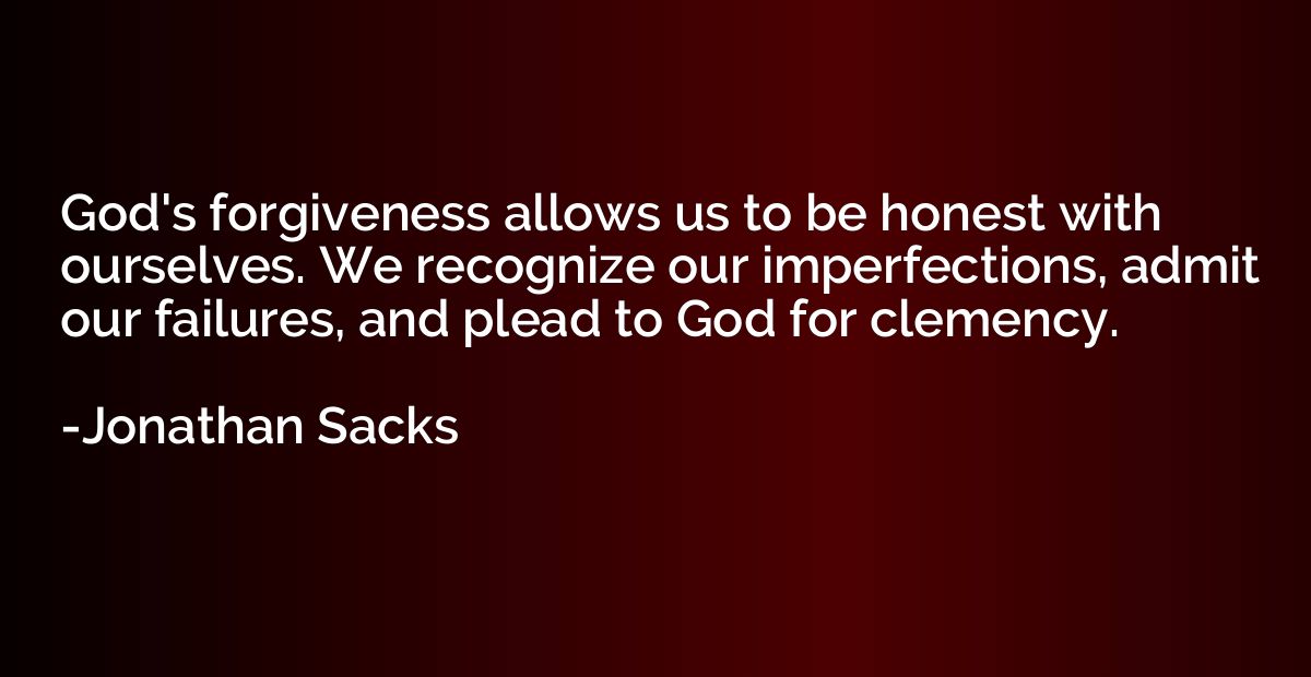 God's forgiveness allows us to be honest with ourselves. We 