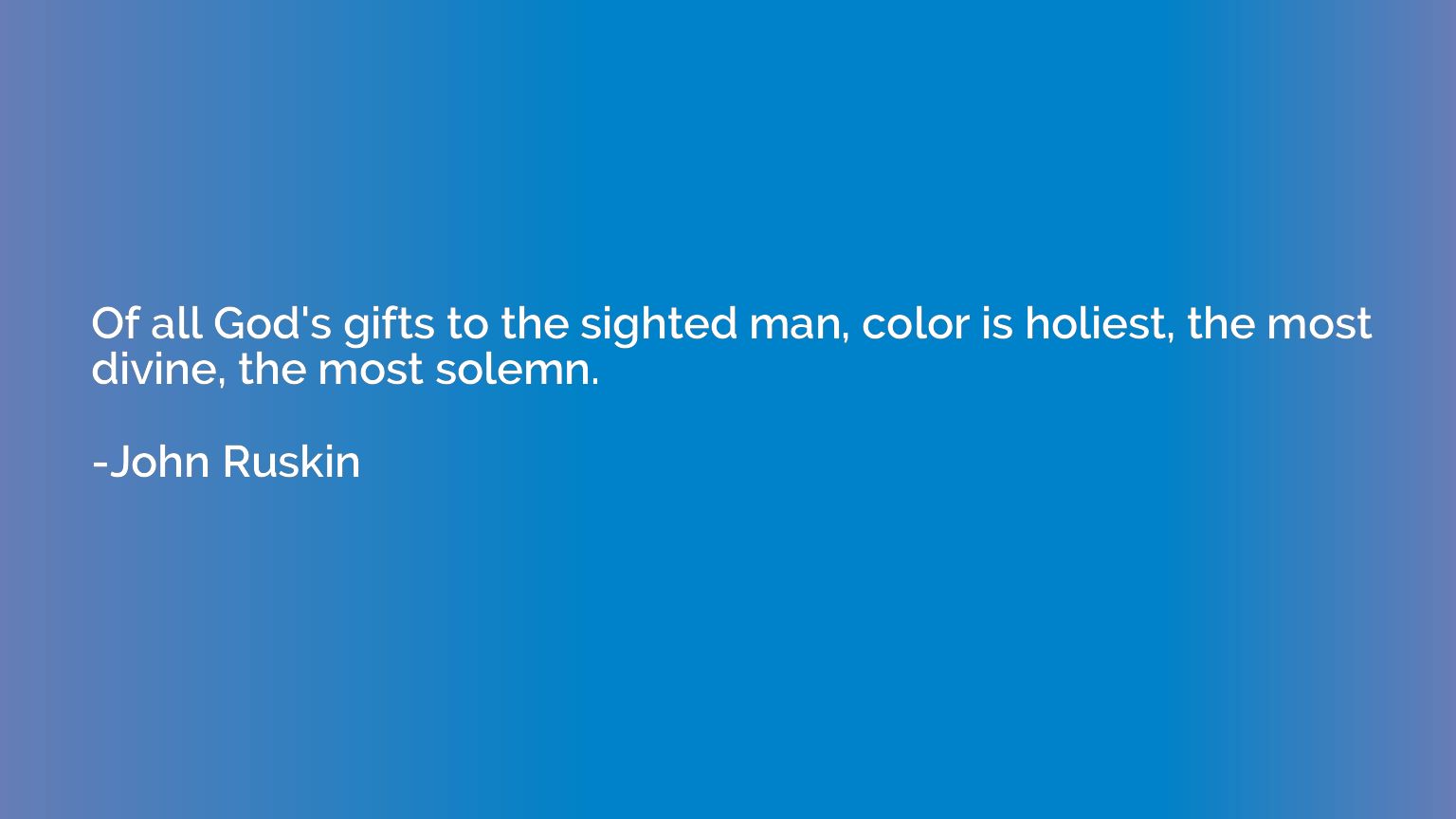 Of all God's gifts to the sighted man, color is holiest, the