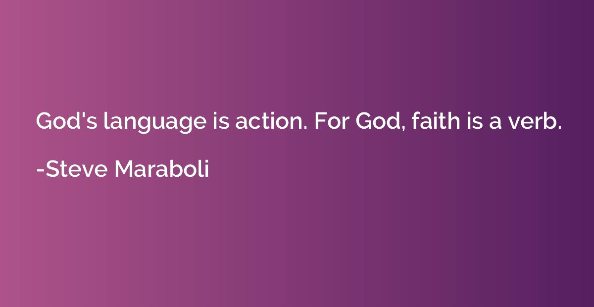 God's language is action. For God, faith is a verb.