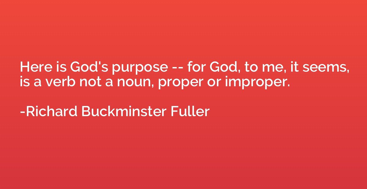 Here is God's purpose -- for God, to me, it seems, is a verb