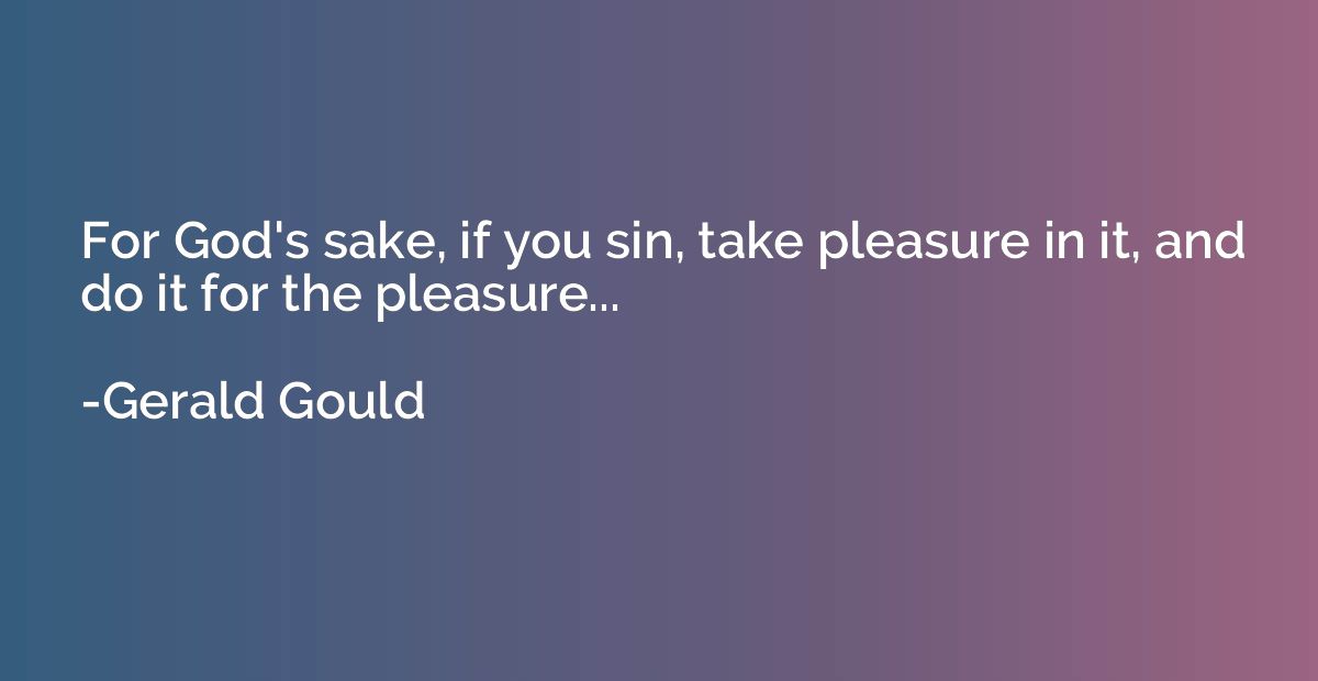 For God's sake, if you sin, take pleasure in it, and do it f