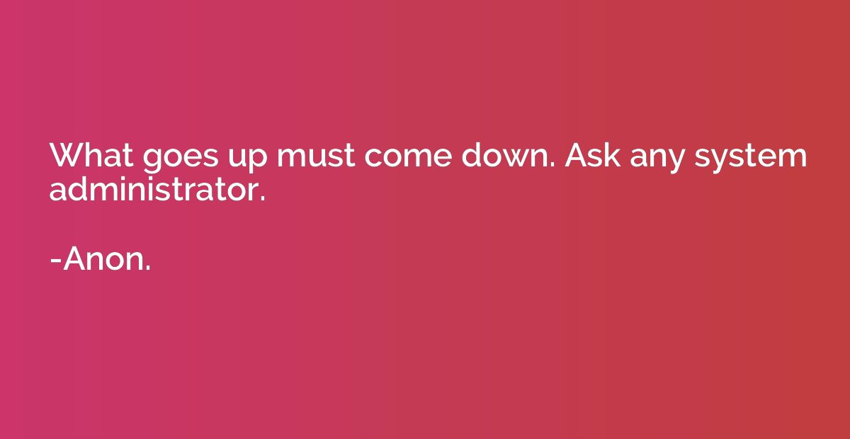 What goes up must come down. Ask any system administrator.