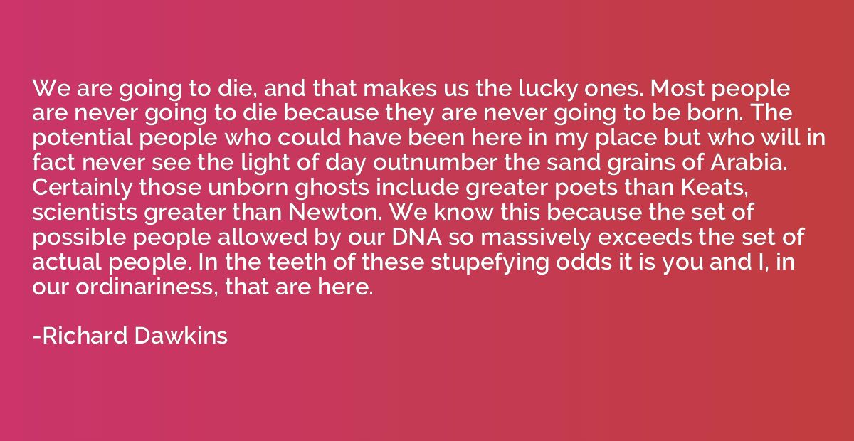 We are going to die, and that makes us the lucky ones. Most 