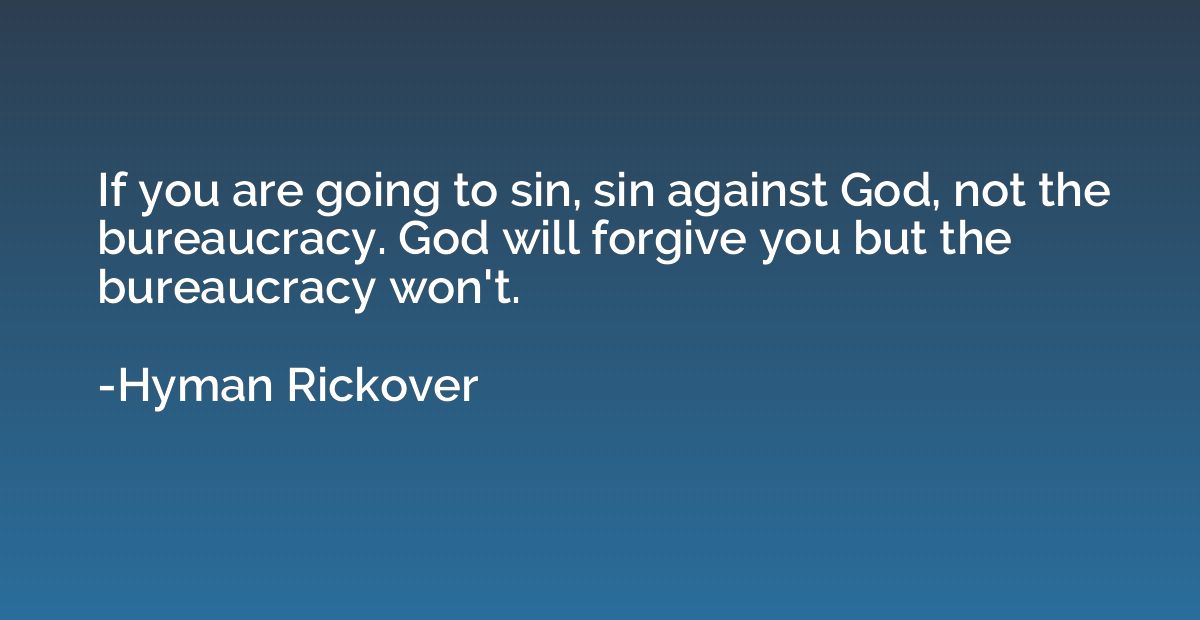 If you are going to sin, sin against God, not the bureaucrac