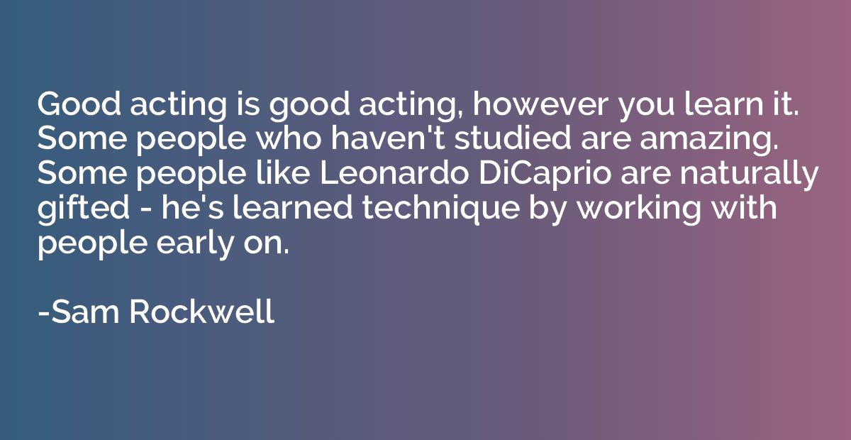Good acting is good acting, however you learn it. Some peopl