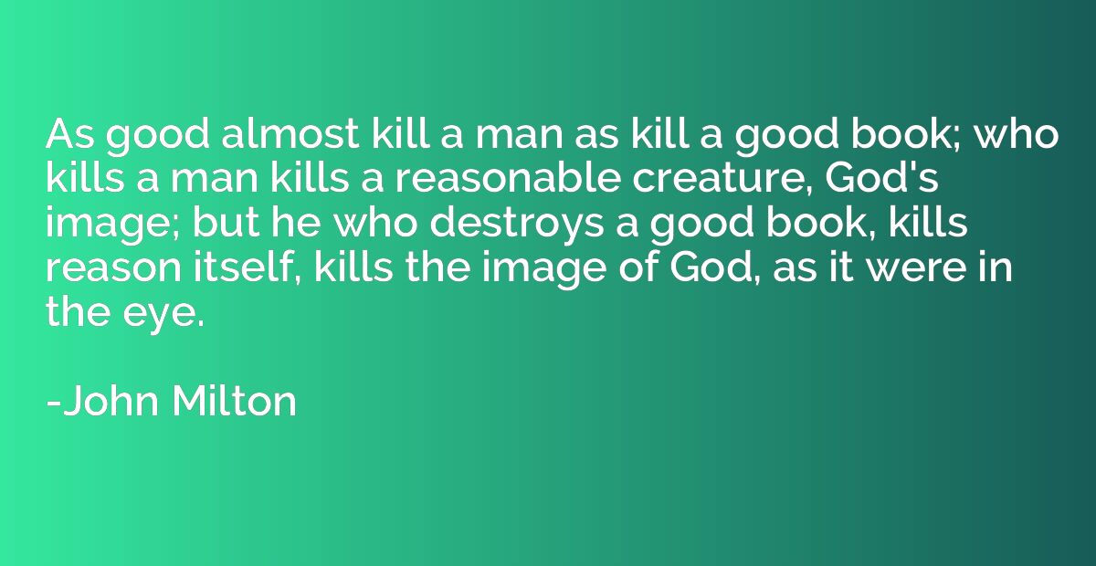 As good almost kill a man as kill a good book; who kills a m