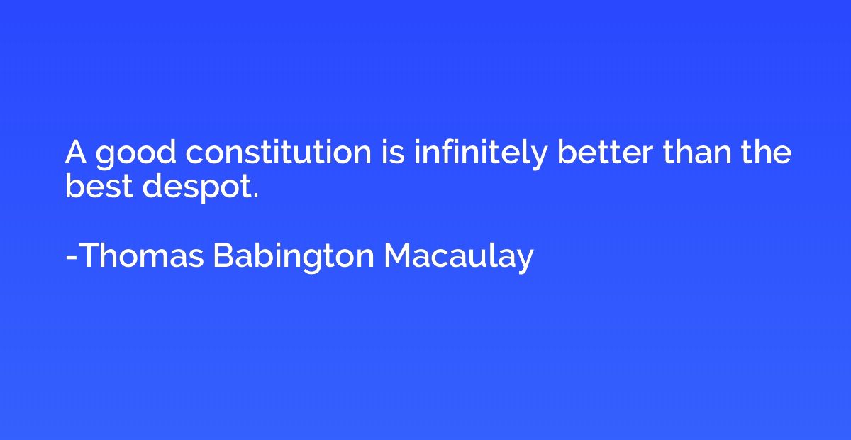 A good constitution is infinitely better than the best despo