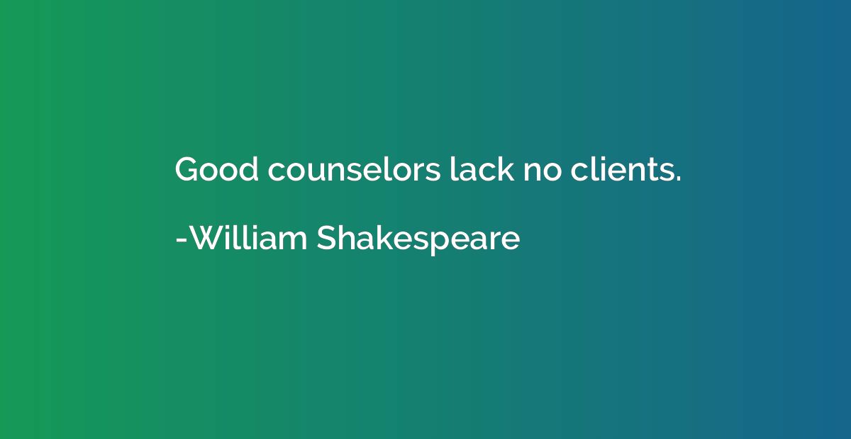 Good counselors lack no clients.