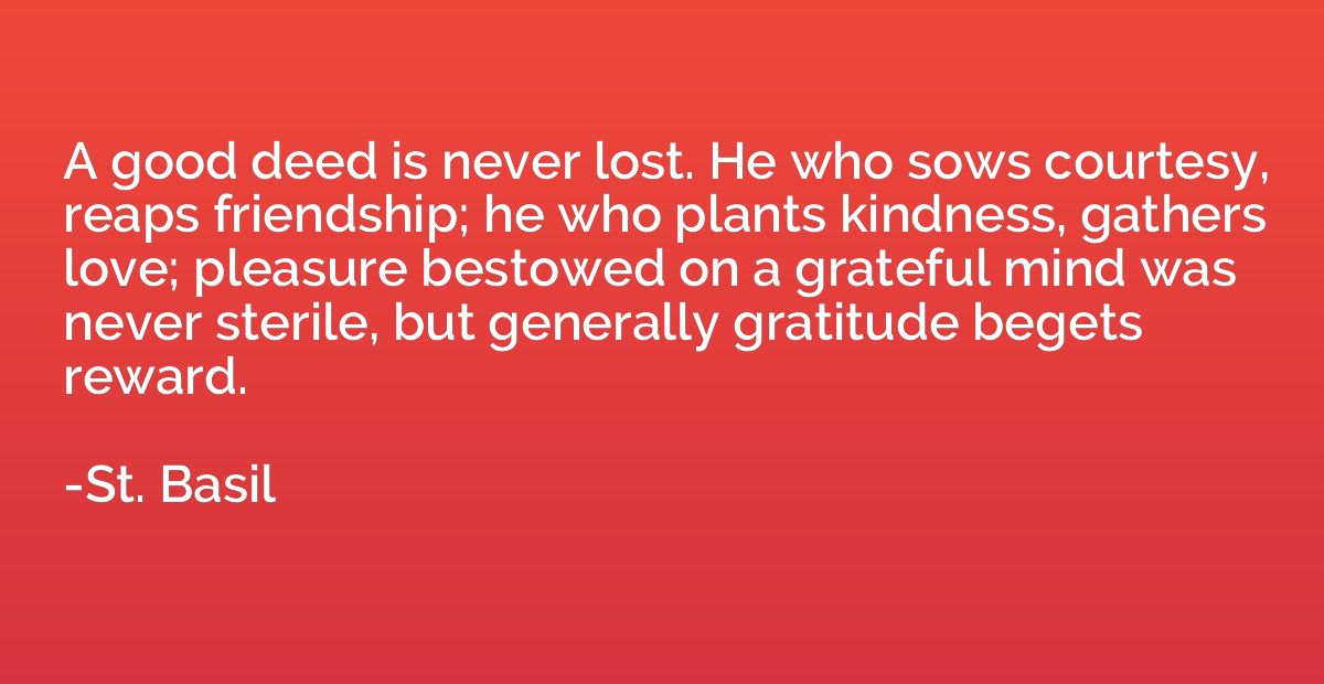 A good deed is never lost. He who sows courtesy, reaps frien