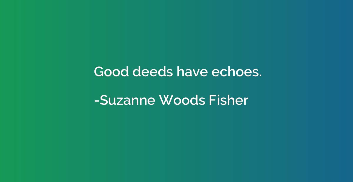 Good deeds have echoes.
