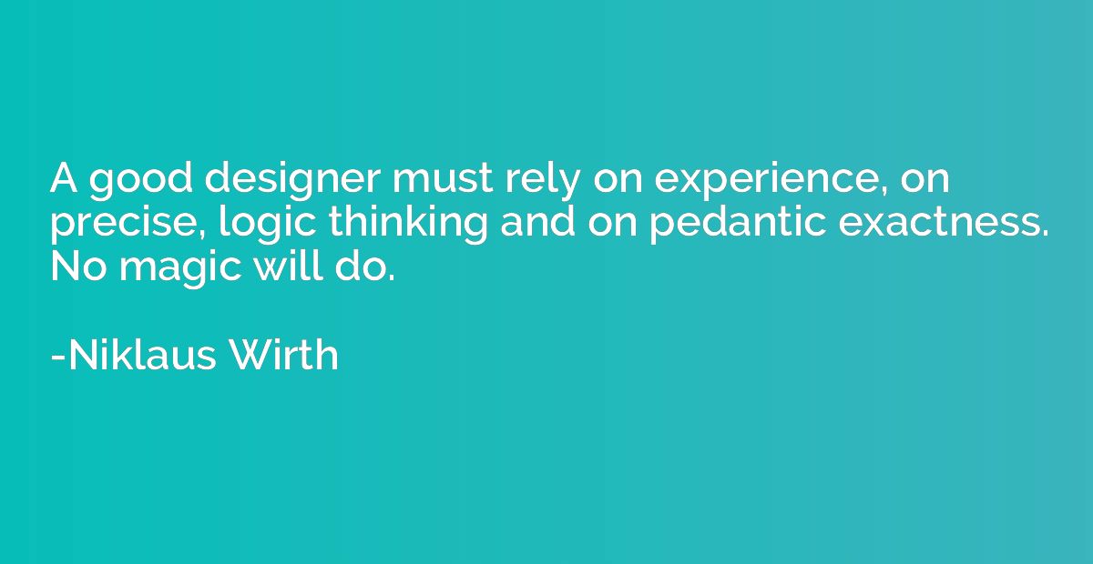 A good designer must rely on experience, on precise, logic t