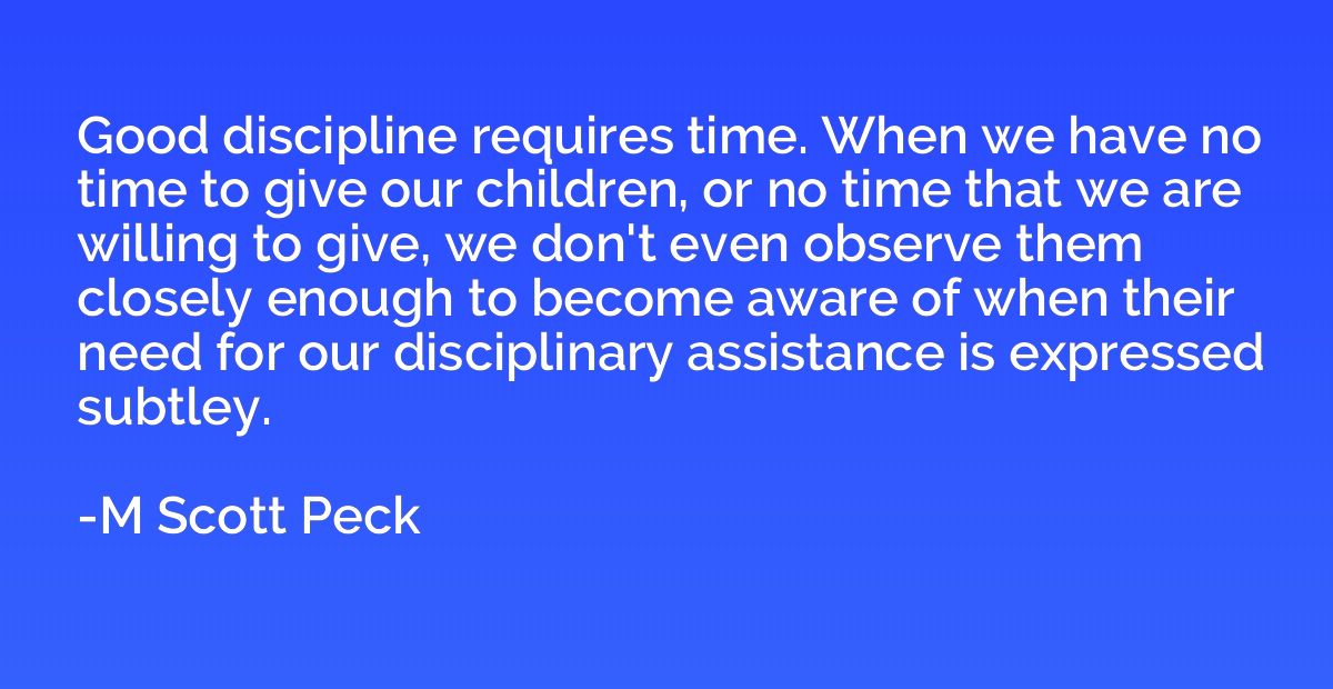 Good discipline requires time. When we have no time to give 