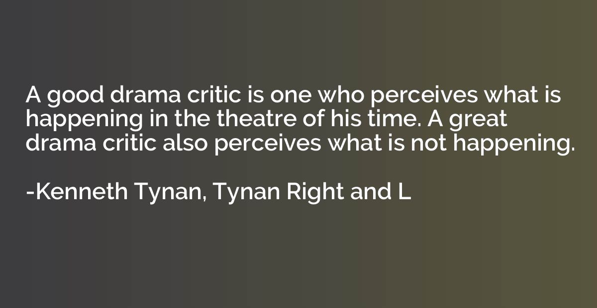 A good drama critic is one who perceives what is happening i