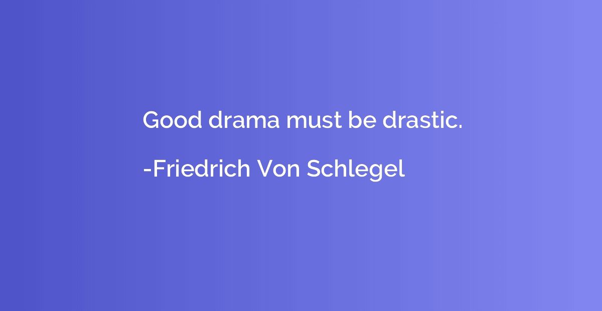 Good drama must be drastic.