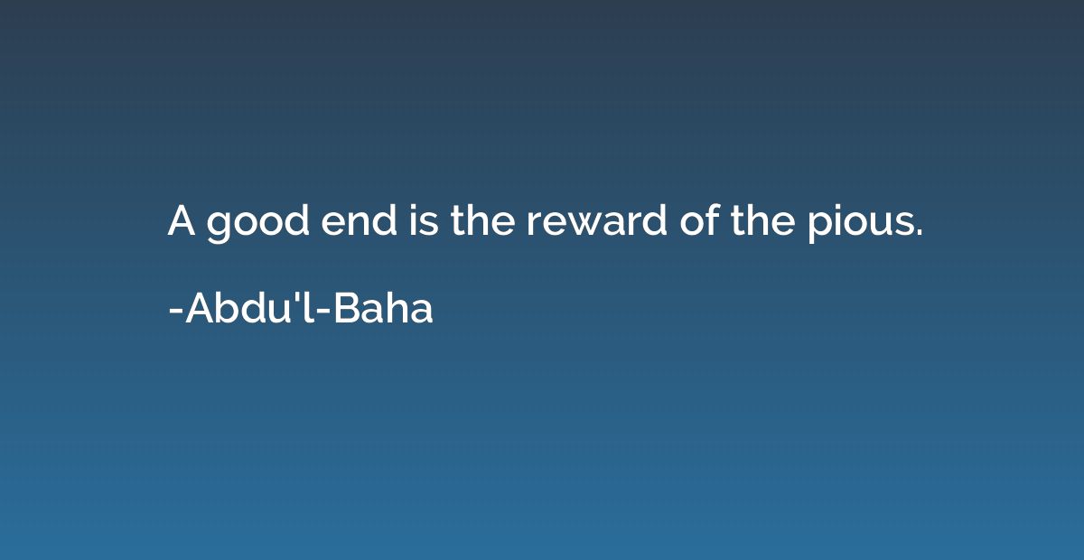 A good end is the reward of the pious.