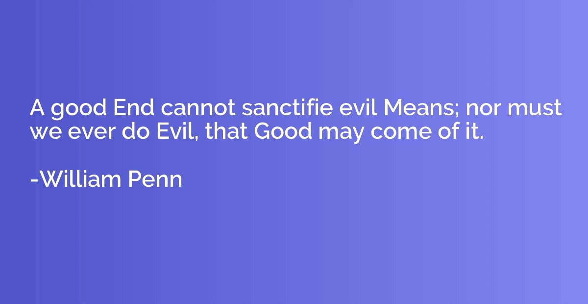 A good End cannot sanctifie evil Means; nor must we ever do 