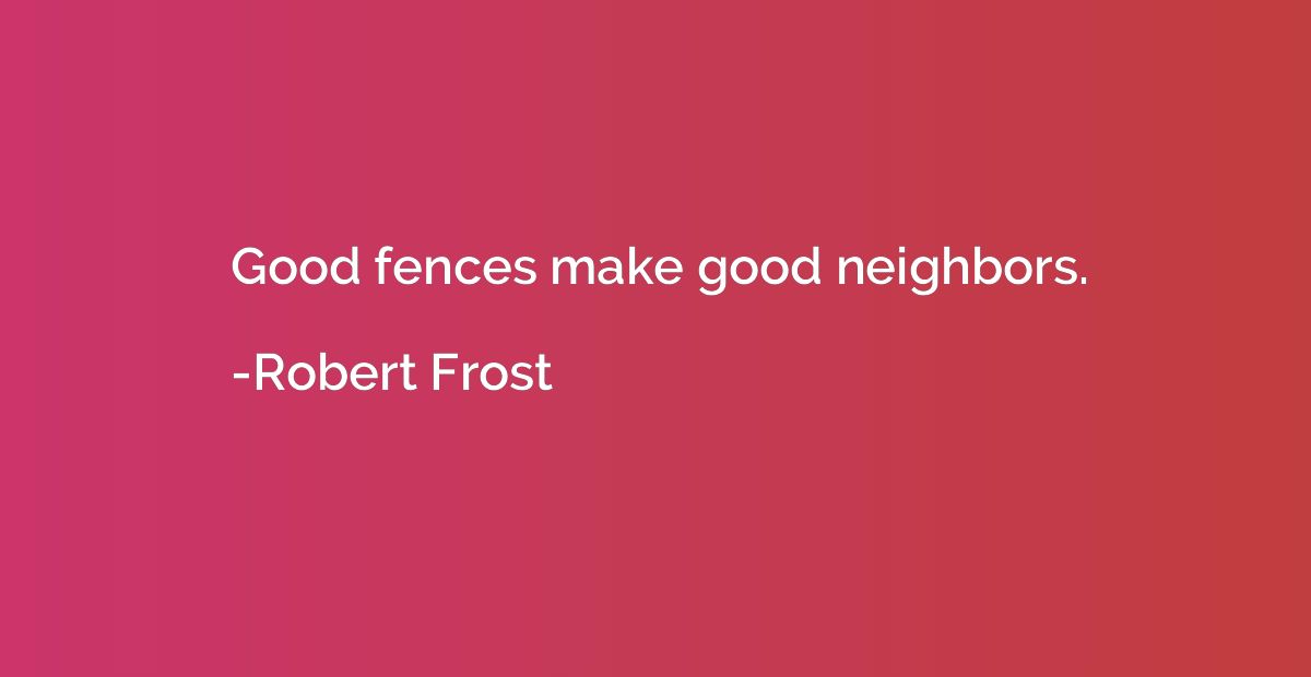 Good fences make good neighbors.
