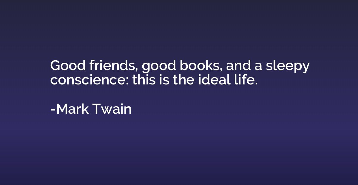 Good friends, good books, and a sleepy conscience: this is t