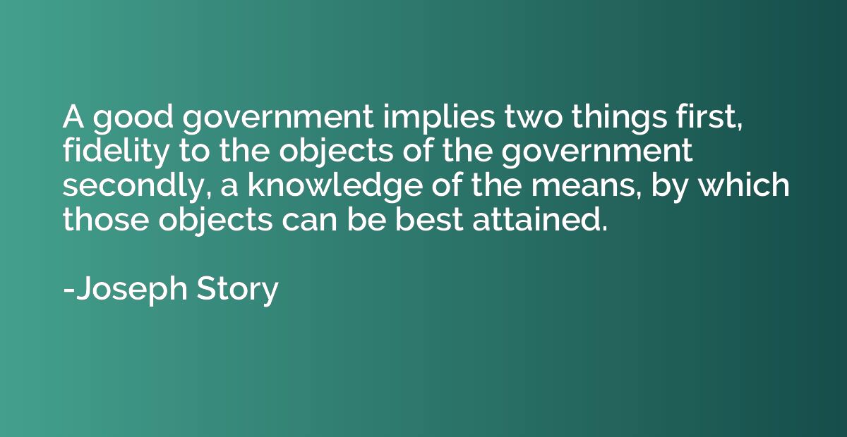 A good government implies two things first, fidelity to the 