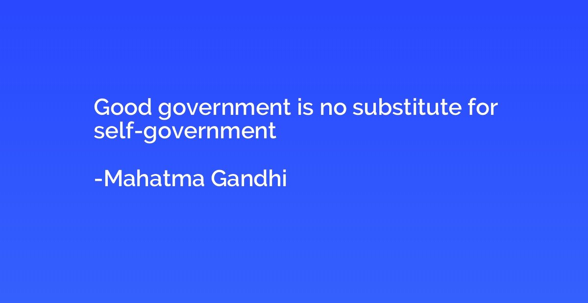 good-government-is-no-substitute-for-self-government-mahatma-gandhi