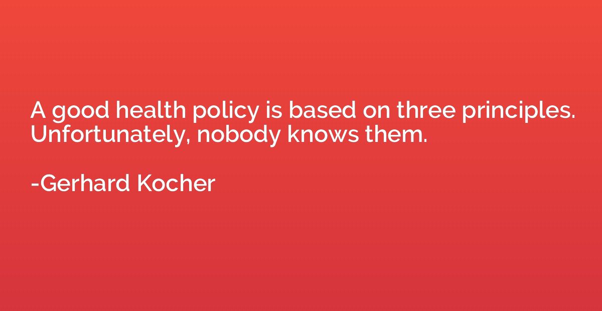 A good health policy is based on three principles. Unfortuna