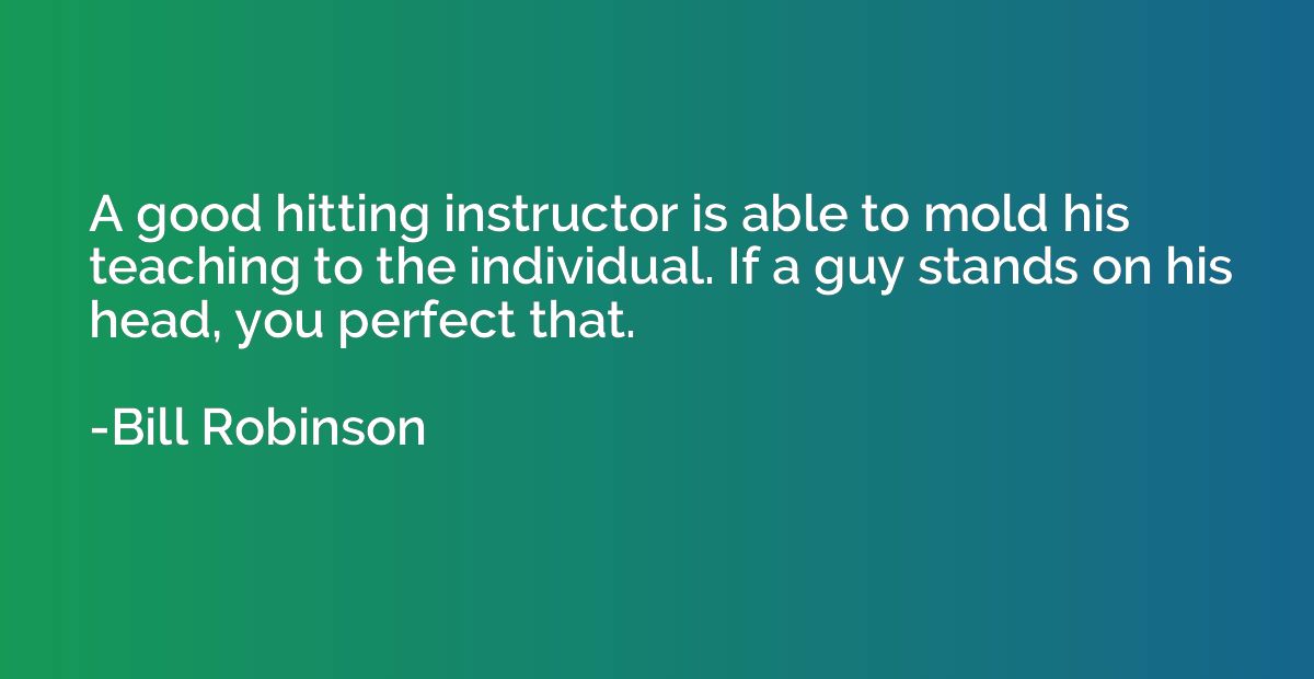 A good hitting instructor is able to mold his teaching to th