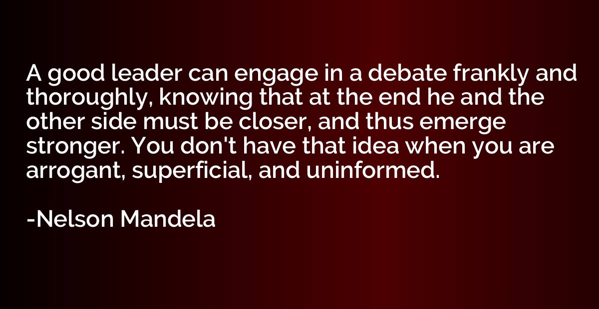 A good leader can engage in a debate frankly and thoroughly,