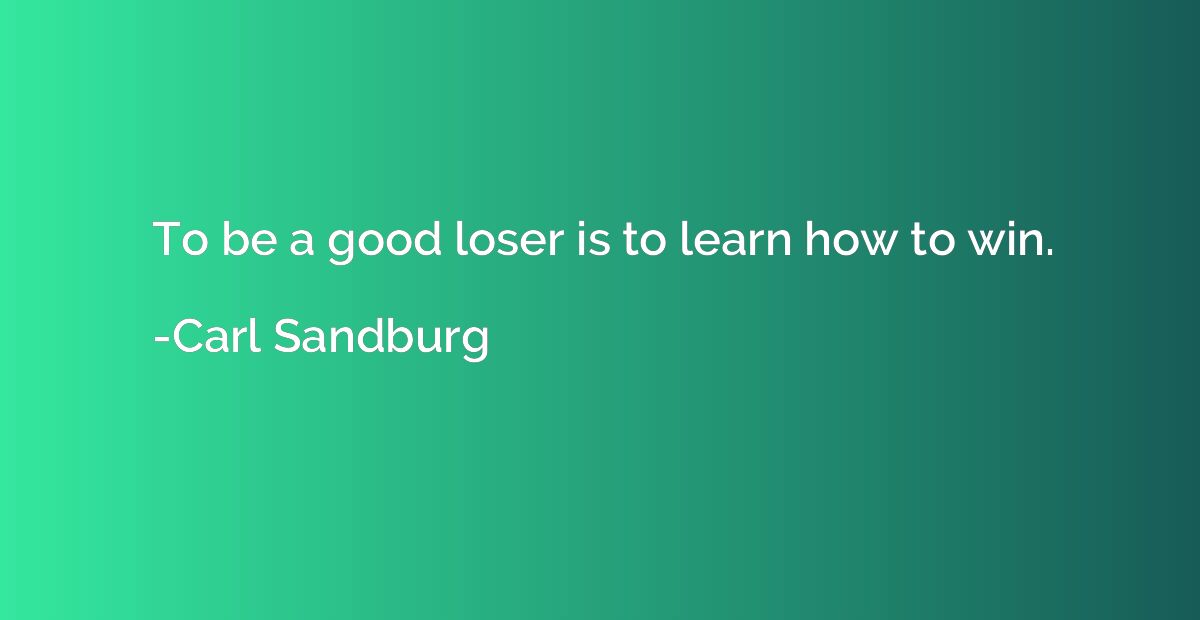 To be a good loser is to learn how to win.