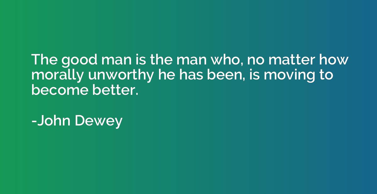 The good man is the man who, no matter how morally unworthy 