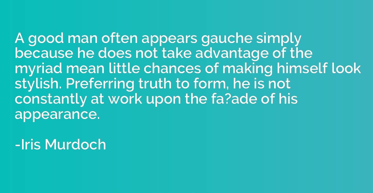 A good man often appears gauche simply because he does not t