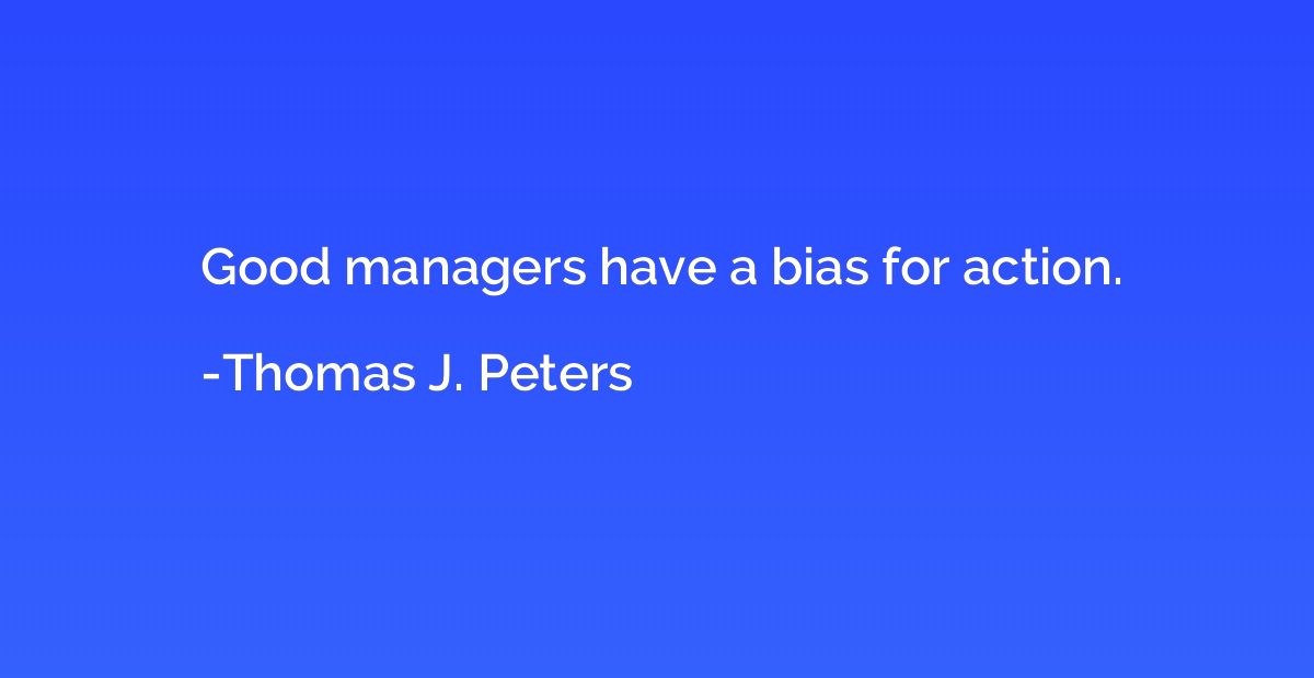 Good managers have a bias for action.