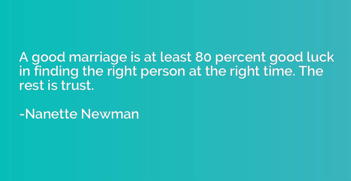 A good marriage is at least 80 percent good luck in finding 