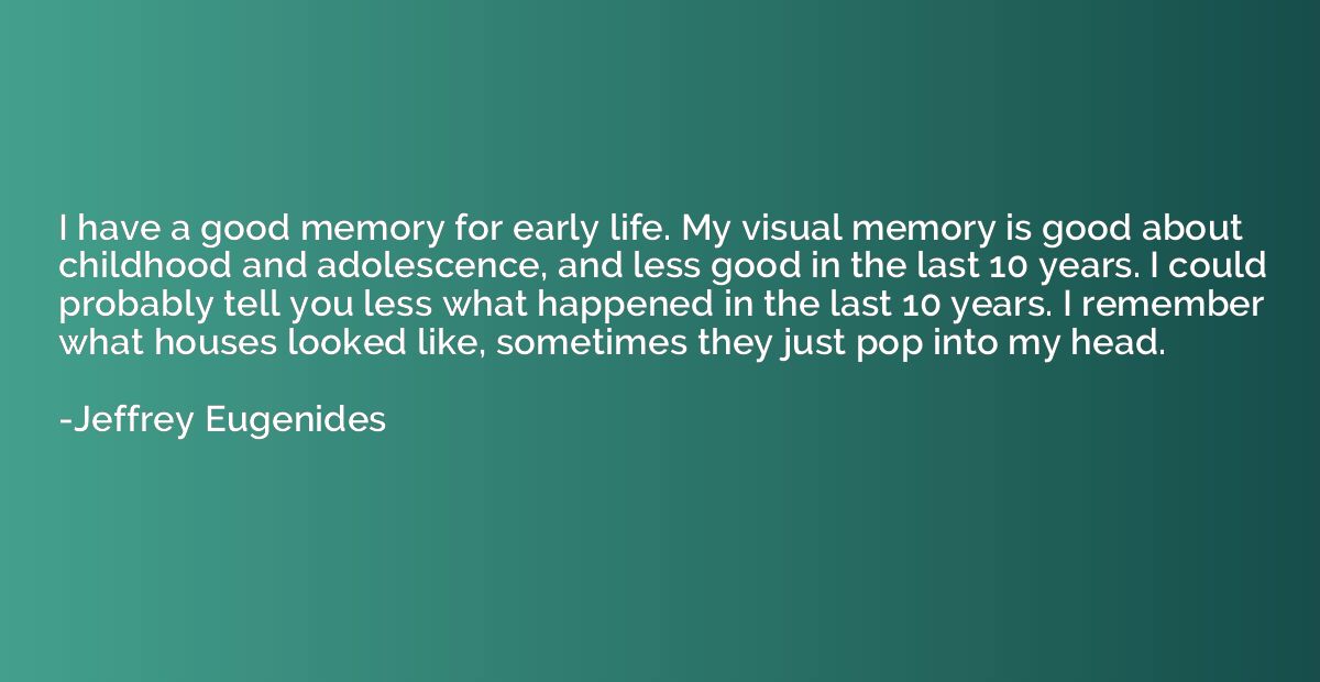 I have a good memory for early life. My visual memory is goo