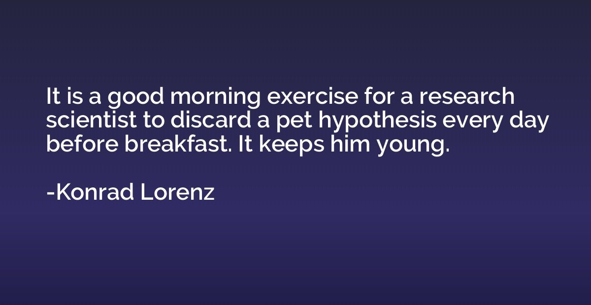 It is a good morning exercise for a research scientist to di