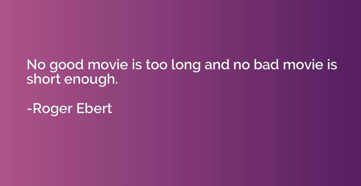 No good movie is too long and no bad movie is short enough.